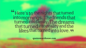 Here's to the nights that turned into mornings. The friends that ...