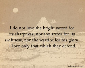 ... love only that which they defend.” Faramir via The Two Towers