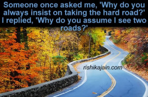 ... once asked me, ‘Why do you always insist on taking the hard road