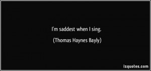 saddest when I sing. - Thomas Haynes Bayly