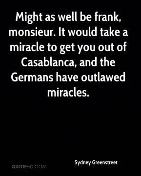 Might as well be frank, monsieur. It would take a miracle to get you ...