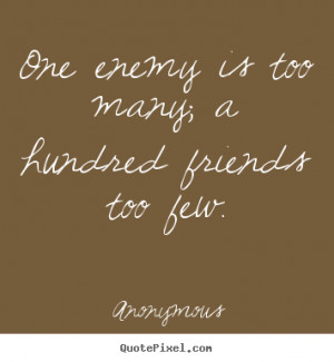 ... is too many; a hundred friends.. Anonymous famous friendship quotes