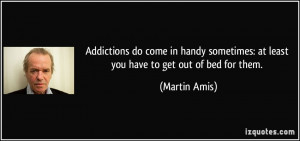 sometimes at least you have to get out of bed for them Martin Amis