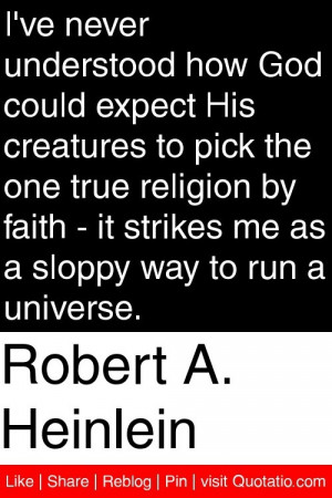 Robert A. Heinlein - I've never understood how God could expect His ...