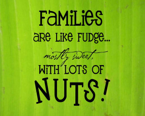 Families are like fudge — mostly sweet with a few nuts.