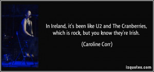 In Ireland, it's been like U2 and The Cranberries, which is rock, but ...