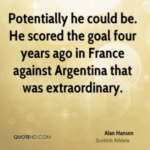 Potentially he could be. He scored the goal four years ago in France ...