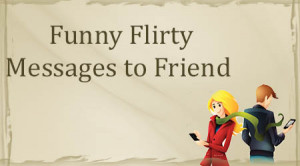 Good Funny Flirty Messages to Friend
