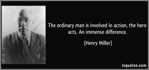 The ordinary man is involved in action, the hero acts. An immense ...