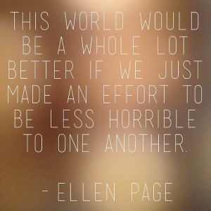 ... be less horrible to one another. - Ellen Page // Quote by Ellen Page