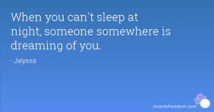 When you can't sleep at night, someone somewhere is dreaming of you.