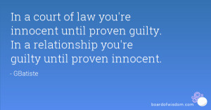 In a relationship you're guilty until proven innocent.
