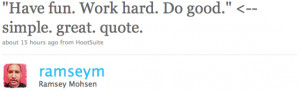 Quote: “Have fun. Work Hard. Do good.”