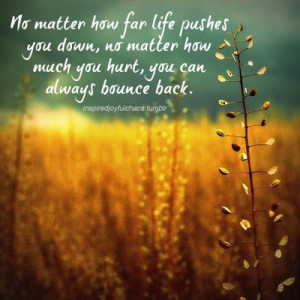 ... you down, no matter how much you hurt, you can always bounce back