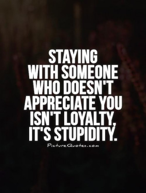 Staying with someone who doesn't appreciate you isn't loyalty, it's ...