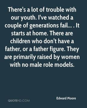 Edward Moore - There's a lot of trouble with our youth. I've watched a ...