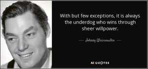 ... the underdog who wins through sheer willpower. - Johnny Weissmuller