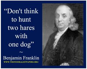 Benjamin Franklin Poster, Don’t think to hunt two hares with one dog