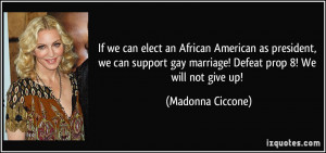 ... support gay marriage! Defeat prop 8! We will not give up! - Madonna