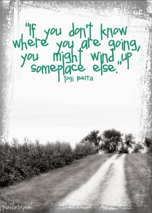 If you don't know where you are going,you might wind up someplace else ...