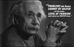 ... same level of thinking with which we created them. – Albert Einstein