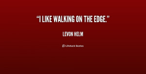quote-Levon-Helm-i-like-walking-on-the-edge-219901.png