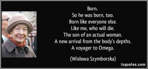 Born. So he was born, too. Born like everyone else. Like me, who will ...
