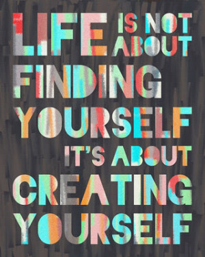 Life is not about finding yourself.
