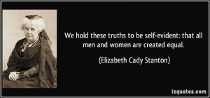 We hold these truths to be self-evident: that all men and women are ...