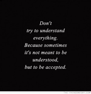... because sometimes it's not meant to be understood but to be accepted