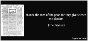 ... the sons of the poor, for they give science its splendor. - The Talmud