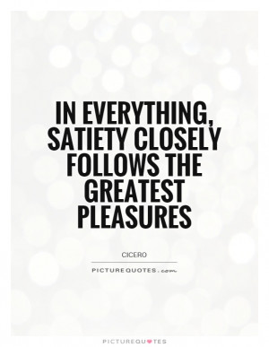 ... , satiety closely follows the greatest pleasures Picture Quote #1