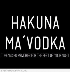 funny quotes hankuna ma vodka it means no memories for the rest of ...