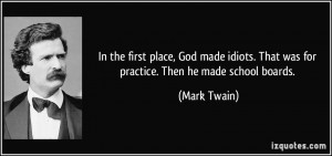 place, God made idiots. That was for practice. Then he made school ...
