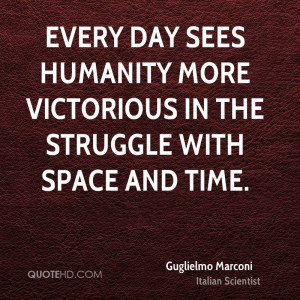 Every day sees humanity more victorious in the struggle with space and ...