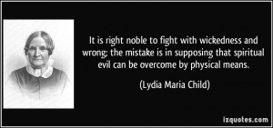 ... spiritual evil can be overcome by physical means. - Lydia Maria Child