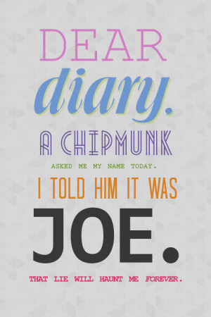 Dear diary, a chipmunk asked me my name today. I told him it was Joe ...