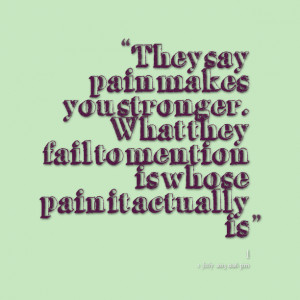 Quotes Picture: they say pain makes you stronger what they fail to ...