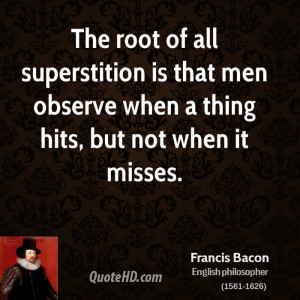 The root of all superstition is that men observe when a thing hits ...
