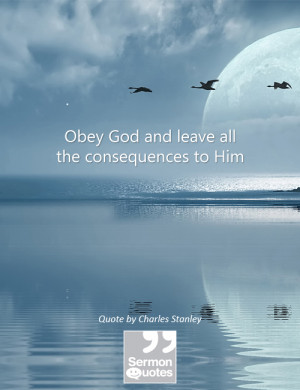 Obey God and leave all the consequences to Him. — Charles Stanley