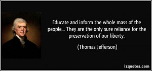 Educate and inform the whole mass of the people... They are the only ...