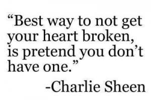 ... your heart broken is pretend you don t have one charlie sheen quotes