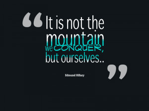 It is not the mountain we conquer, but ourselves. @Edmund Hillary