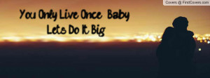 You Only Live Once Baby ...Let's Do It Profile Facebook Covers