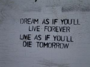 Dream as if you'll live forever- Quotes on living life