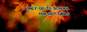 ONLY GO TO SCHOOL FOR HOT GIRLS Profile Facebook Covers