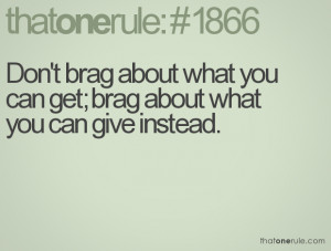 Don't brag about what you can get; brag about what you can give ...