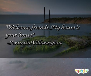 Welcome , friends . My house is your house.