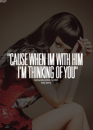Cause when im with him I'm thinking of you.