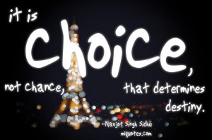 Quote by Navjot Singh Sidhu. It is choice, not chance that determines ...